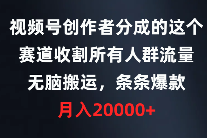 视频号创作者分成的这个赛道，收割所有人群流量，无脑搬运，条条爆款，月入20000+创业吧-网创项目资源站-副业项目-创业项目-搞钱项目创业吧