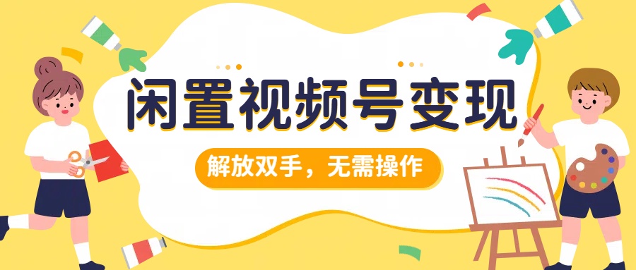 闲置视频号变现，搞钱项目再升级，解放双手，无需操作，最高单日500+创业吧-网创项目资源站-副业项目-创业项目-搞钱项目创业吧