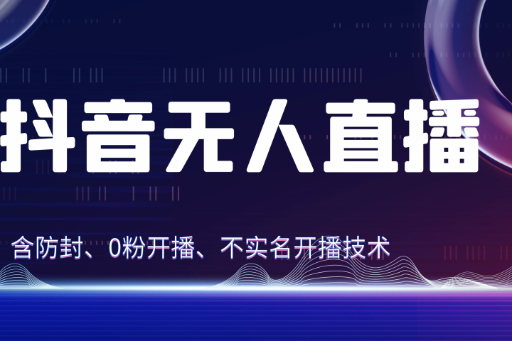 独家秘籍：抖音无人直播，防封+0粉开播！防封教程，不实名开播，24小时必出单技巧创业吧-网创项目资源站-副业项目-创业项目-搞钱项目创业吧