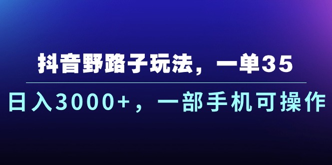 抖音野路子玩法，一单35.日入3000+，-部手机可操作创业吧-网创项目资源站-副业项目-创业项目-搞钱项目创业吧