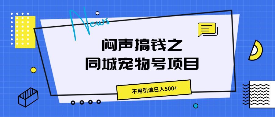 闷声搞钱之同城宠物号项目，不用引流日入500+创业吧-网创项目资源站-副业项目-创业项目-搞钱项目创业吧