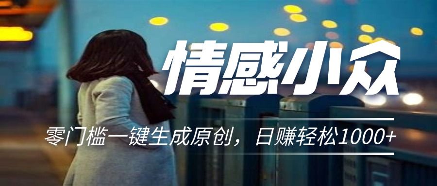 情感小众赛道，零门槛一键生成原创，日赚轻松2000+创业吧-网创项目资源站-副业项目-创业项目-搞钱项目创业吧