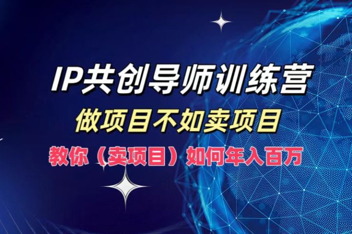 IP共创导师训练营，如何实现年入百万，做项目不如卖项目，教你（卖项目）创业吧-网创项目资源站-副业项目-创业项目-搞钱项目创业吧