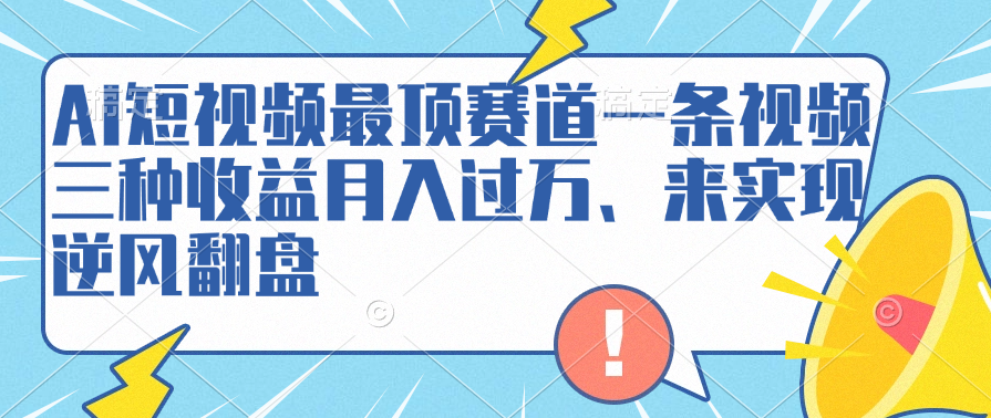 AI短视频最顶赛道，一条视频三种收益月入过万、来实现逆风翻盘创业吧-网创项目资源站-副业项目-创业项目-搞钱项目创业吧