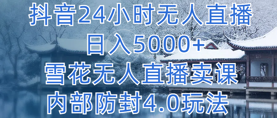 抖音24小时无人直播 日入5000+，雪花无人直播卖课，内部防封4.0玩法创业吧-网创项目资源站-副业项目-创业项目-搞钱项目创业吧