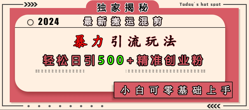 最新搬运混剪暴力引流玩法，轻松日引500+精准创业粉，小白可零基础上手创业吧-网创项目资源站-副业项目-创业项目-搞钱项目创业吧