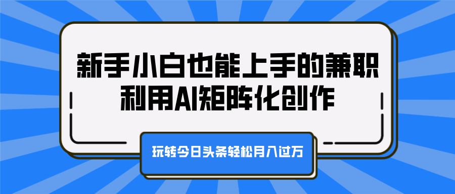 新手小白也能上手的兼职，利用AI矩阵化创作，玩转今日头条轻松月入过万创业吧-网创项目资源站-副业项目-创业项目-搞钱项目创业吧