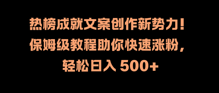 热榜成就文案创作新势力！保姆级教程助你快速涨粉，轻松日入 500+创业吧-网创项目资源站-副业项目-创业项目-搞钱项目创业吧