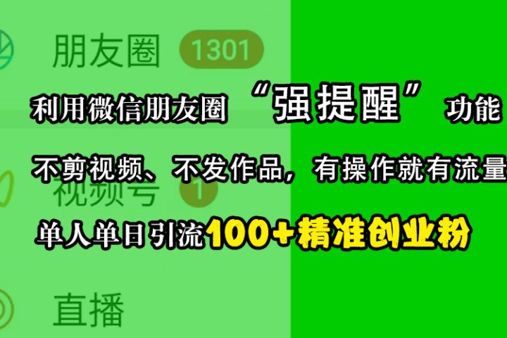 利用微信朋友圈“强提醒”功能，引流精准创业粉，不剪视频、不发作品，有操作就有流量，单人单日引流100+创业粉创业吧-网创项目资源站-副业项目-创业项目-搞钱项目创业吧