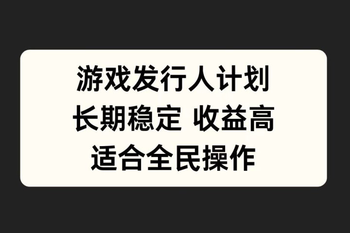 游戏发行人计划，长期稳定，适合全民操作。创业吧-网创项目资源站-副业项目-创业项目-搞钱项目创业吧