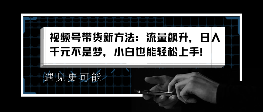 视频号带货新方法：流量飙升，日入千元不是梦，小白也能轻松上手！创业吧-网创项目资源站-副业项目-创业项目-搞钱项目创业吧