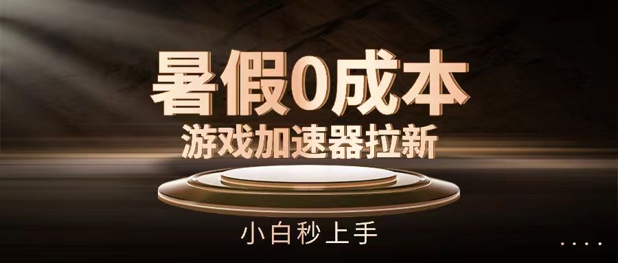 暑假0成本游戏加速器拉新，小白秒上手创业吧-网创项目资源站-副业项目-创业项目-搞钱项目创业吧