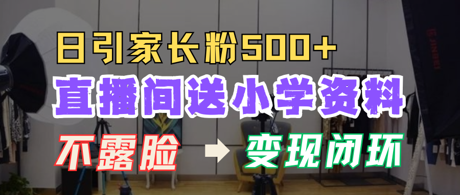 直播间送小学资料，每天引流家长粉500+，变现闭环模式！创业吧-网创项目资源站-副业项目-创业项目-搞钱项目创业吧