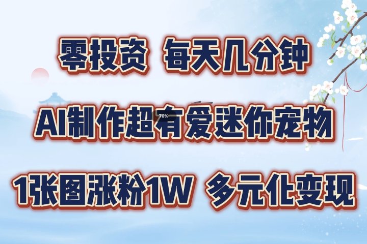 零投资，每天几分钟，AI制作超有爱迷你宠物玩法，多元化变现，手把手交给你创业吧-网创项目资源站-副业项目-创业项目-搞钱项目创业吧