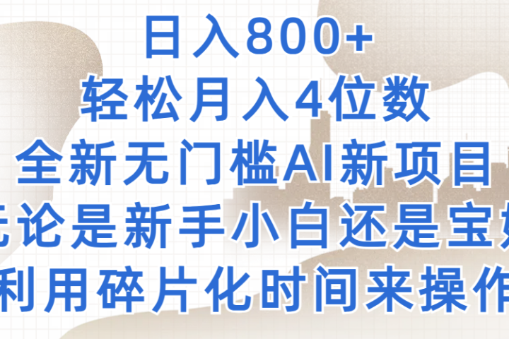 日入800+，轻松月入4位数，2024年全新无门槛AI新项目，无论是新手小白还是宝妈以及上班族，利用碎片化时间来操作创业吧-网创项目资源站-副业项目-创业项目-搞钱项目创业吧