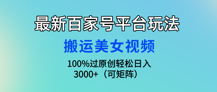 最新百家号平台玩法，搬运美女视频100%过原创大揭秘，轻松日入3000+（可矩阵）创业吧-网创项目资源站-副业项目-创业项目-搞钱项目创业吧