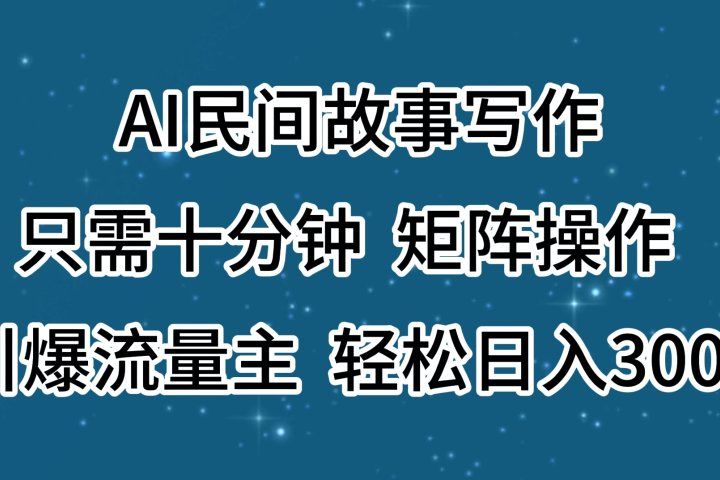 AI民间故事写作，只需十分钟，矩阵操作，引爆流量主，轻松日入300+创业吧-网创项目资源站-副业项目-创业项目-搞钱项目创业吧