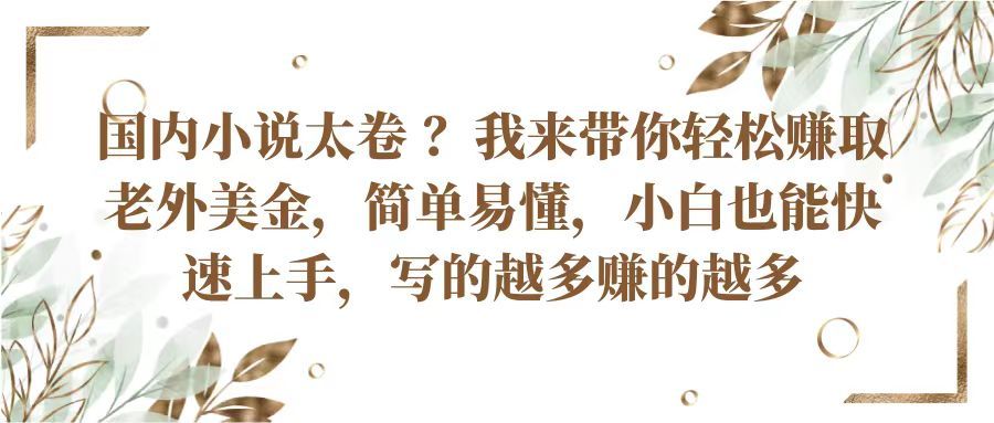 国内小说太卷 ？我来带你轻松赚取老外美金简单易懂，小白也能快速上手写的越多赚的多创业吧-网创项目资源站-副业项目-创业项目-搞钱项目创业吧