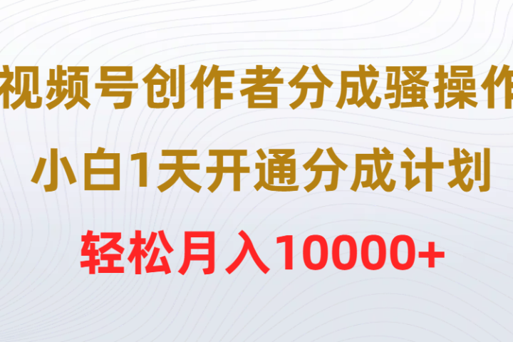 视频号创作者分成骚操作，小白1天开通分成计划，轻松月入10000+创业吧-网创项目资源站-副业项目-创业项目-搞钱项目创业吧