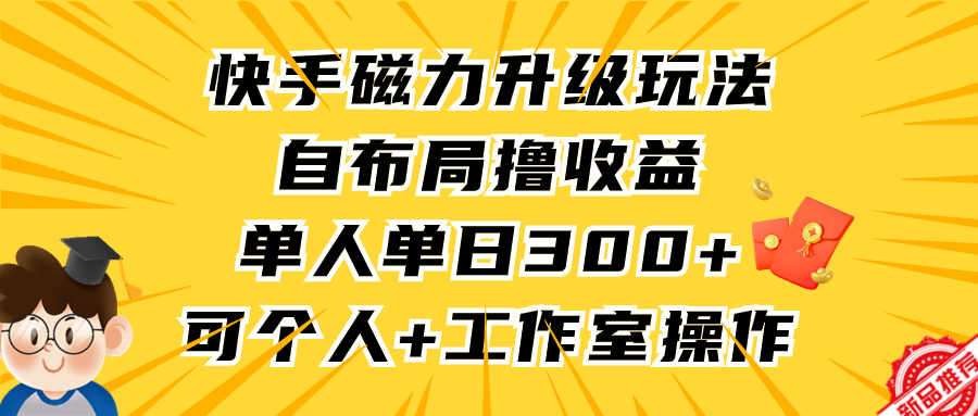 快手磁力升级玩法，自布局撸收益，单人单日300+，个人工作室均可操作创业吧-网创项目资源站-副业项目-创业项目-搞钱项目创业吧