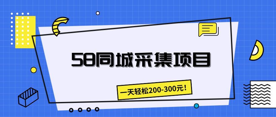 58同城采集项目，一天轻松200-300元！创业吧-网创项目资源站-副业项目-创业项目-搞钱项目创业吧