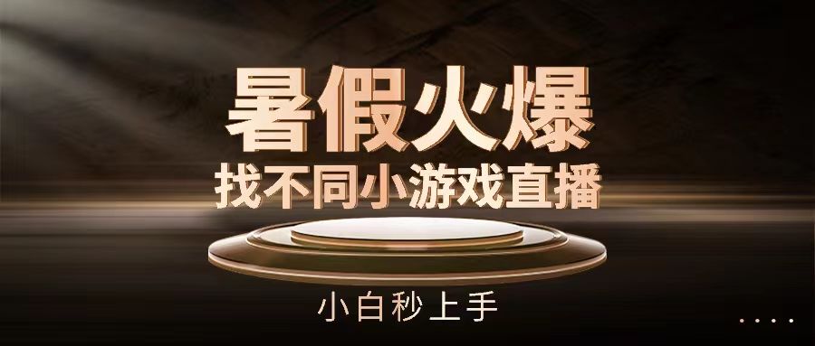 暑假火爆找不同小游戏直播间，小白秒上手创业吧-网创项目资源站-副业项目-创业项目-搞钱项目创业吧