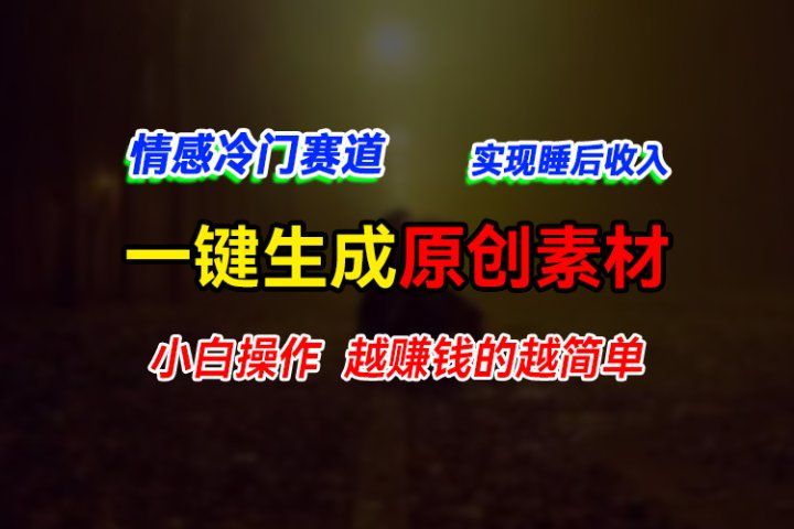 情感冷门蓝海赛道，轻松生成原创素材，小白快速上手获取收益，越赚钱的事越简单创业吧-网创项目资源站-副业项目-创业项目-搞钱项目创业吧