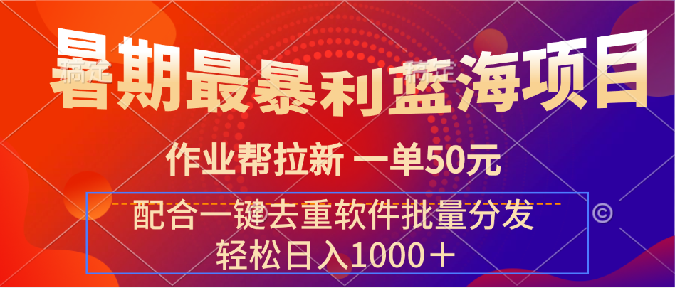 暑期最暴利蓝海项目 作业帮拉新 一单50元 配合一键去重软件批量分发创业吧-网创项目资源站-副业项目-创业项目-搞钱项目创业吧