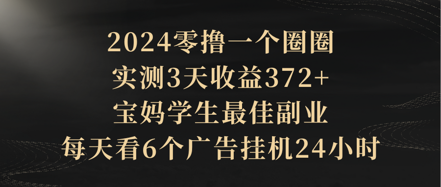 2024零撸一个圈圈，实测3天收益372+，宝妈学生最佳副业，每天看6个广告挂机24小时创业吧-网创项目资源站-副业项目-创业项目-搞钱项目创业吧