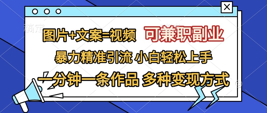 图片+文案=视频，可兼职副业，精准暴力引流，一分钟一条作品，小白轻松上手，多种变现方式创业吧-网创项目资源站-副业项目-创业项目-搞钱项目创业吧