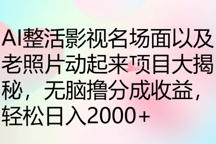 AI整活影视名场面以及老照片动起来项目大揭秘，无脑撸分成收益，轻松日入2000+创业吧-网创项目资源站-副业项目-创业项目-搞钱项目创业吧