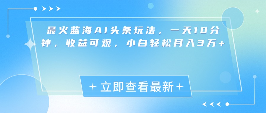 最新蓝海AI头条玩法，一天10分钟，收益可观，小白轻松月入3万+创业吧-网创项目资源站-副业项目-创业项目-搞钱项目创业吧