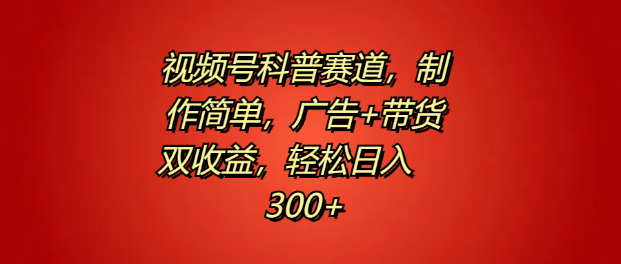 视频号科普赛道，制作简单，广告+带货双收益，轻松日入300+创业吧-网创项目资源站-副业项目-创业项目-搞钱项目创业吧