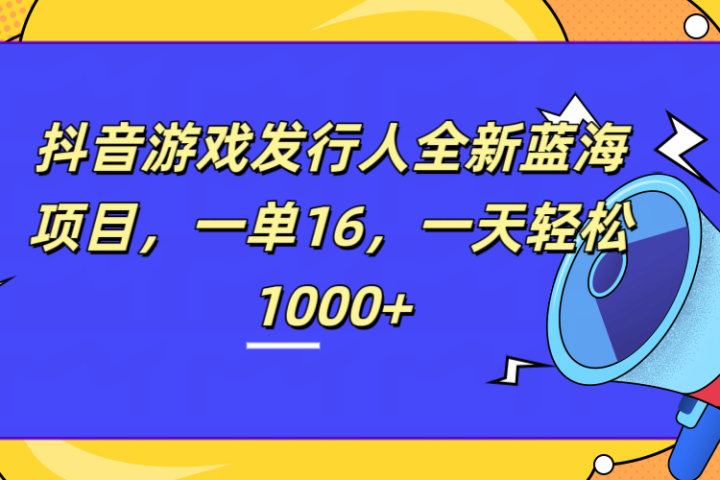 全新抖音游戏发行人蓝海项目，一单16，一天轻松1000+创业吧-网创项目资源站-副业项目-创业项目-搞钱项目创业吧