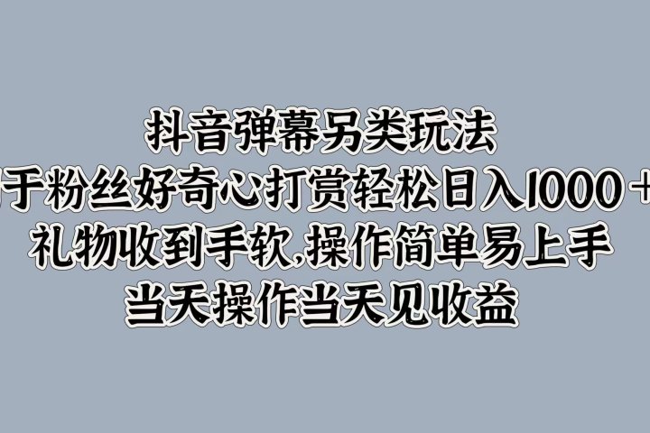 抖音弹幕另类玩法，利于粉丝好奇心打赏轻松日入1000＋ 礼物收到手软，操作简单易上手，当天操作当天见收益创业吧-网创项目资源站-副业项目-创业项目-搞钱项目创业吧