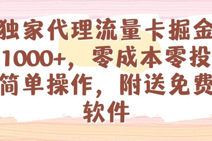 全网独家代理流量卡掘金，日躺赚1000+，零成本零投入，新手简单操作，附送免费引流软件创业吧-网创项目资源站-副业项目-创业项目-搞钱项目创业吧