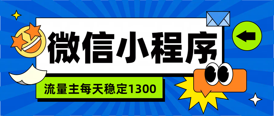 微信小程序流量主，每天都是1300创业吧-网创项目资源站-副业项目-创业项目-搞钱项目创业吧