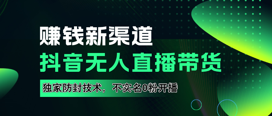 如果通过抖音无人直播实现财务自由，全套详细实操流量，含防封技术，不实名开播，0粉开播创业吧-网创项目资源站-副业项目-创业项目-搞钱项目创业吧