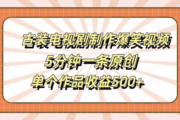 古装电视剧制作爆笑视频，5分钟一条原创，单个作品收益500+创业吧-网创项目资源站-副业项目-创业项目-搞钱项目创业吧