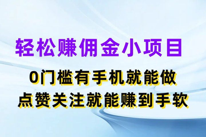 轻松赚佣金小项目，0门槛有手机就能做，点赞关注就能赚到手软创业吧-网创项目资源站-副业项目-创业项目-搞钱项目创业吧