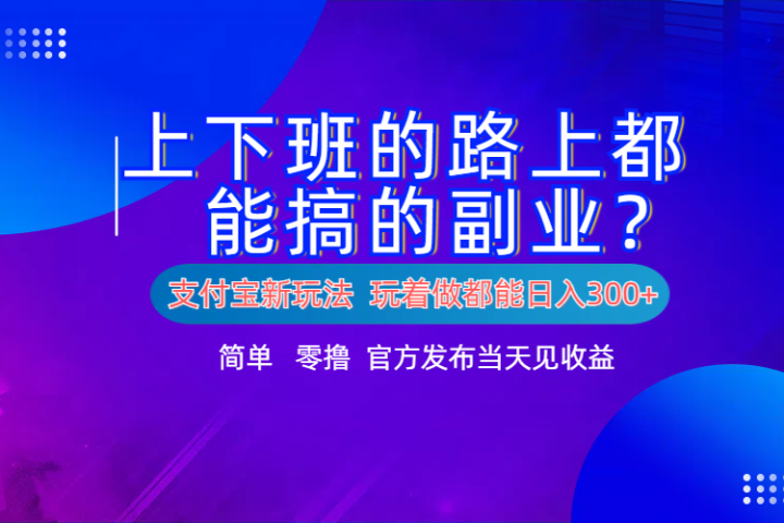 支付宝新项目！上下班的路上都能搞米的副业！简单日入300+创业吧-网创项目资源站-副业项目-创业项目-搞钱项目创业吧