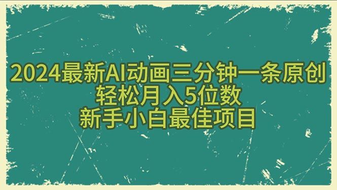 2024最新AI动画三分钟一条原创，轻松月入5位数，新手小白最佳项目创业吧-网创项目资源站-副业项目-创业项目-搞钱项目创业吧