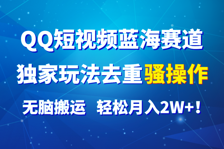 QQ短视频蓝海赛道，独家玩法去重骚操作，无脑搬运，轻松月入2W+！创业吧-网创项目资源站-副业项目-创业项目-搞钱项目创业吧