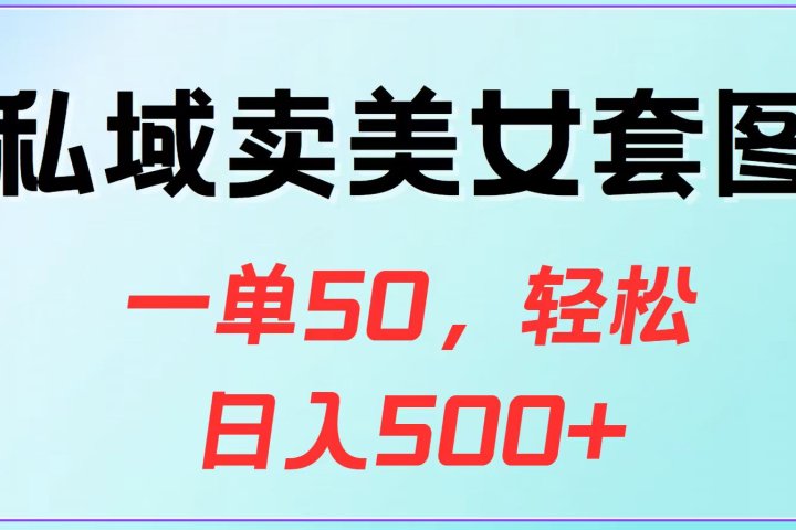 私域卖美女套图，一单50，轻松日入500+创业吧-网创项目资源站-副业项目-创业项目-搞钱项目创业吧