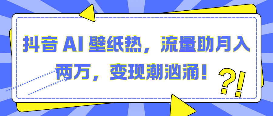 抖音 AI 壁纸热，流量助月入两万，变现潮汹涌！创业吧-网创项目资源站-副业项目-创业项目-搞钱项目创业吧