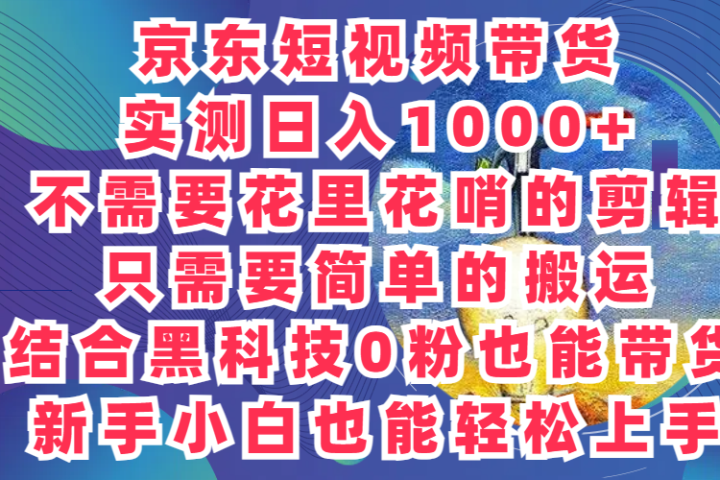 2024最新骚操作，京东带货项目，实测日入1000+，不需要花里花哨的剪辑，只需要简单的搬运，结合黑科技0粉也能带货!新手小白也能轻松上手创业吧-网创项目资源站-副业项目-创业项目-搞钱项目创业吧