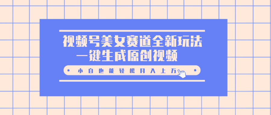 图片[1]创业吧-网创项目资源站-副业项目-创业项目-搞钱项目视频号美女赛道全新玩法，一键生成原创视频，小白也能轻松月入上万创业吧-网创项目资源站-副业项目-创业项目-搞钱项目创业吧