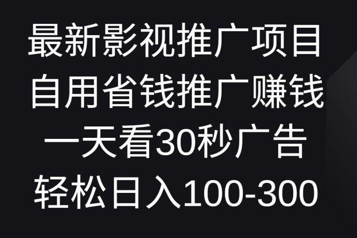 最新影视推广项目，自用省钱推广赚钱一天看30秒广告，轻松日入100-300创业吧-网创项目资源站-副业项目-创业项目-搞钱项目创业吧