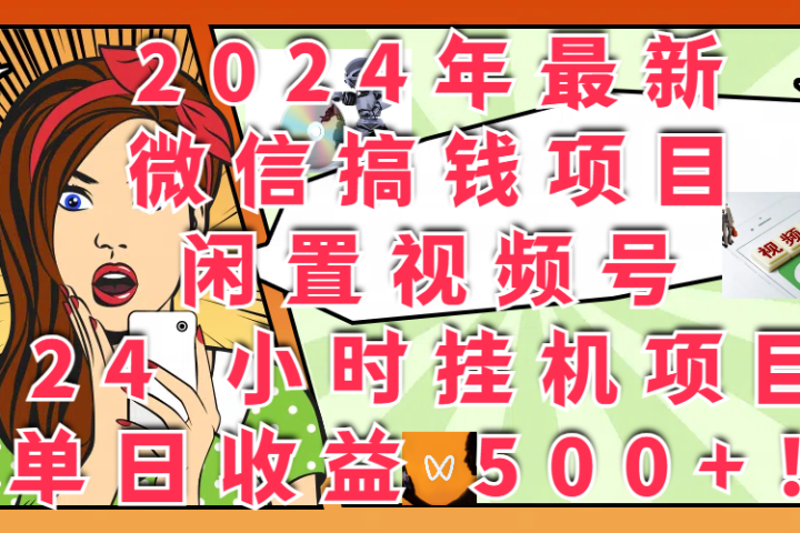 2024年最新微信搞钱项目，闲置视频号 24 小时挂机项目：单日收益 500+！创业吧-网创项目资源站-副业项目-创业项目-搞钱项目创业吧