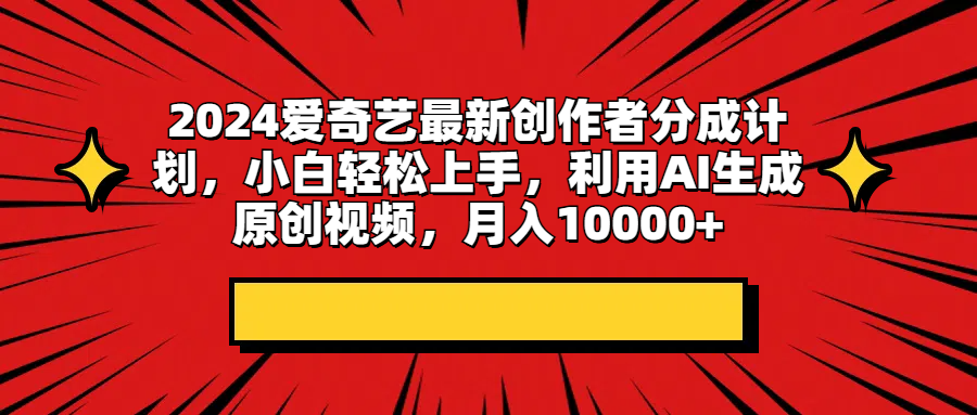 2024爱奇艺最新创作者分成计划，小白轻松上手，利用AI生成原创视频，月入10000+创业吧-网创项目资源站-副业项目-创业项目-搞钱项目创业吧